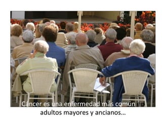 Cáncer es una enfermedad más común en
adultos mayores y ancianos…
 