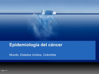 Epidemiología del cáncer
Mundo, Estados Unidos, Colombia
Page  79
 