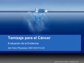 Tamizaje para el Cáncer
Evaluación de la Evidencia
Am Fam Physician 2001;63:513-22
Creado por: Mauricio Lema Medina - LemaTeachFiles© - 2004
 