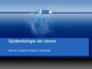 Epidemiología del cáncer
Mundo, Estados Unidos, Colombia
 