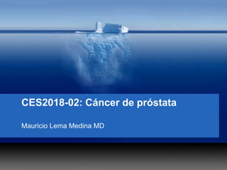 CES2018-02: Cáncer de próstata
Mauricio Lema Medina MD
 