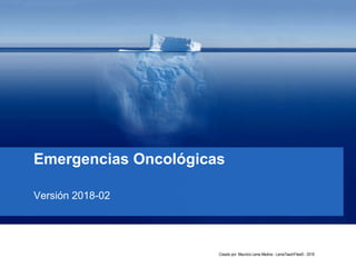 Emergencias Oncológicas
Creado por: Mauricio Lema Medina - LemaTeachFiles© - 2018
Versión 2018-02
 