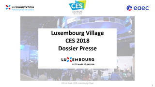 CES	Las	Vegas,	2018,	Luxembourg	Village
Luxembourg	Village	
CES	2018
Dossier	Presse
1
 