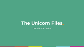 The Unicorn Files
CES 2018: TOP TRENDS
 