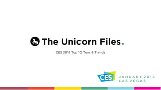 The Unicorn Files
CES 2018 Top 10 Toys & Trends
J A N U A R Y 2 0 1 8
L A S V E G A S
 