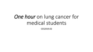 One hour on lung cancer for
medical students
CES2019.02
 