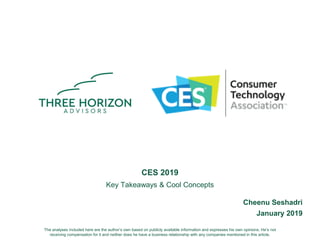 CES 2019
Key Takeaways & Cool Concepts
Cheenu Seshadri
January 2019
The analyses included here are the author’s own based on publicly available information and expresses his own opinions. He’s not
receiving compensation for it and neither does he have a business relationship with any companies mentioned in this article.
 