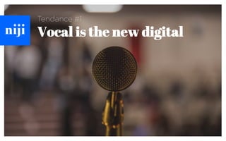 Tendance #1
Vocal is the new digital
 