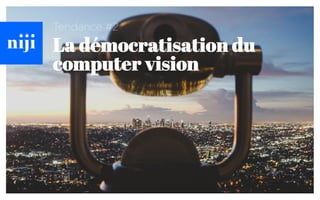 Tendance #2
La démocratisation du
computer vision
 