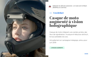 Casque de moto intégrant une caméra arrière, des
feux de signalisation, musique et réduction de bruit…
le tout pilotable à la voix.
Actuellement en campagne Indiegogo, prévu pour
juin 2019
Crosshelmet
L’odyssée du véhicule autonome : en route vers le MaaS
(Mobility as a Service)
Casque de moto
augmenté à vision
holographique
2-ROUES AUGMENTÉ
!
 