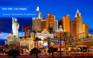 Une ville : Las Vegas
Casinos, Spectacles, Exubérance
 