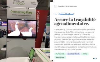 ⛓
Cette startup utilise la blockchain pour garantir la
transparence de la filière alimentaire. Le système
permet un audit temps réel de la chaine de
transformation et certifie la qualité et l’origine des
produits. Demain, les agriculteurs et les éleveurs
pourront être rémunérés directement via smart
contact en fonction de la qualité auditée. Enfin, le
client final pourra accéder à toutes les informations
via QR code sur son smartphone.
Connecting Food
Assure la traçabilité
agroalimentaire.
ALIMENTAIRE
Emergence de la Blockchain
SMART CONTRACT
AGRICULTURE
RETAIL
 
