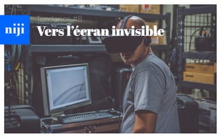 Tendance #8
Vers l’écran invisible
 