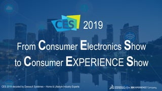 3DS.COM©DassaultSystèmes|ConfidentialInformation|2/1/2019|ref.:3DS_Document_2015
2019
From Consumer Electronics Show
to Consumer EXPERIENCE Show
CES 2019 decoded by Dassault Systèmes – Home & Lifestyle Industry Experts
 