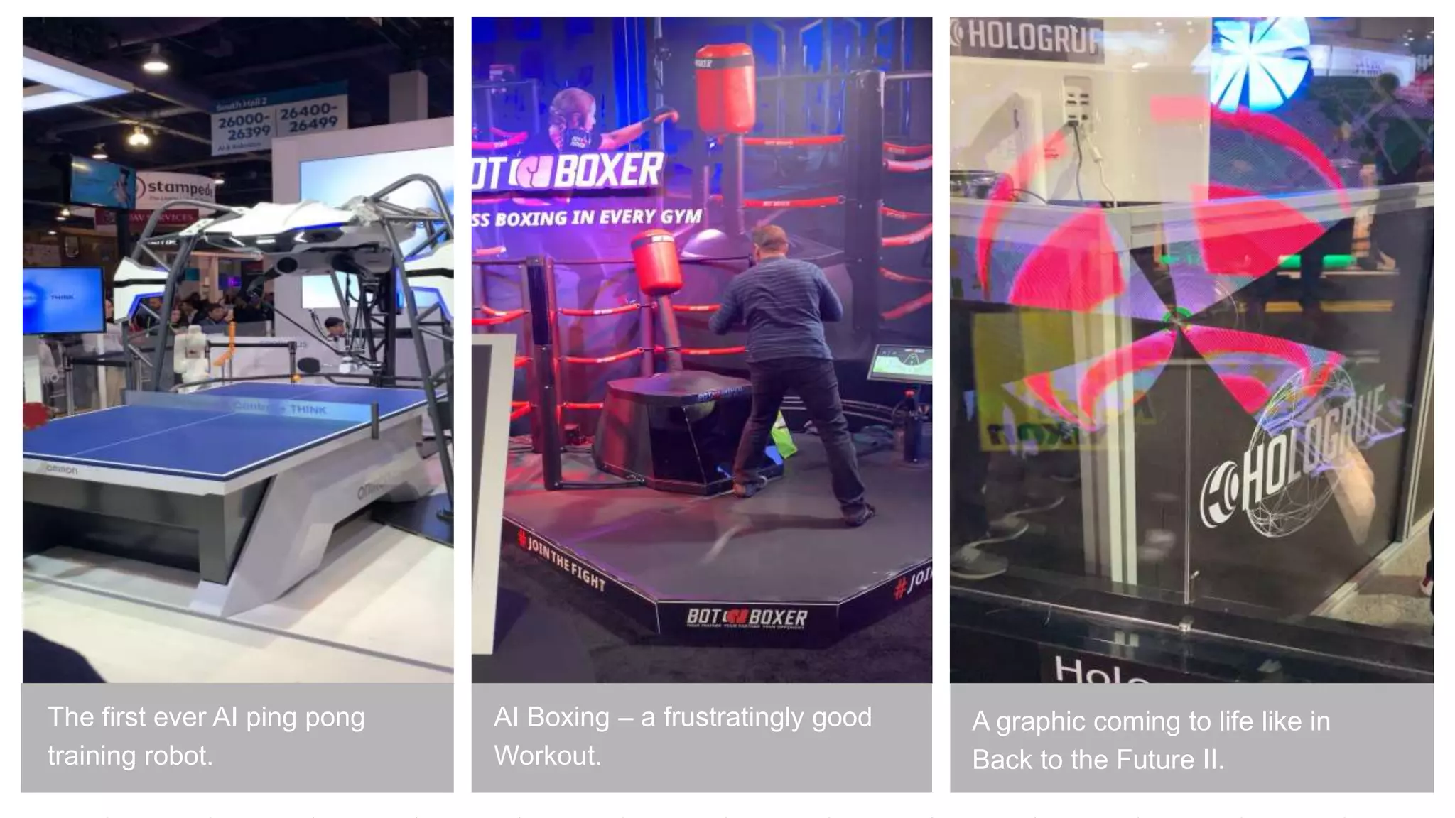 The first ever AI ping pong
training robot.
AI Boxing – a frustratingly good
Workout.
A graphic coming to life like in
Back to the Future II.
 