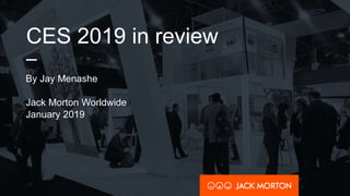 CES 2019 in review
–
By Jay Menashe
Jack Morton Worldwide
January 2019
 