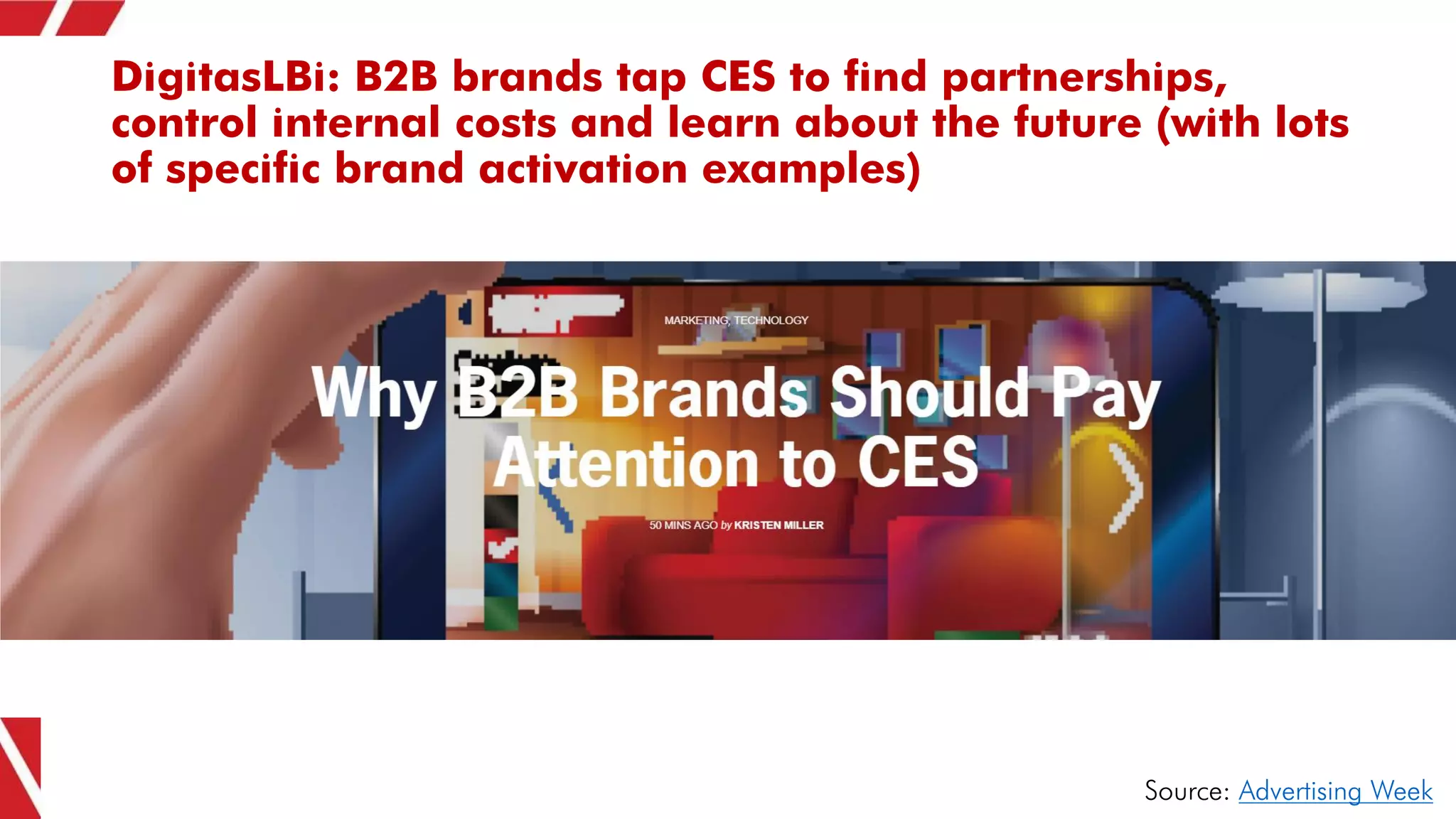 DigitasLBi: B2B brands tap CES to find partnerships,
control internal costs and learn about the future (with lots
of specific brand activation examples)
Source: Advertising Week
 