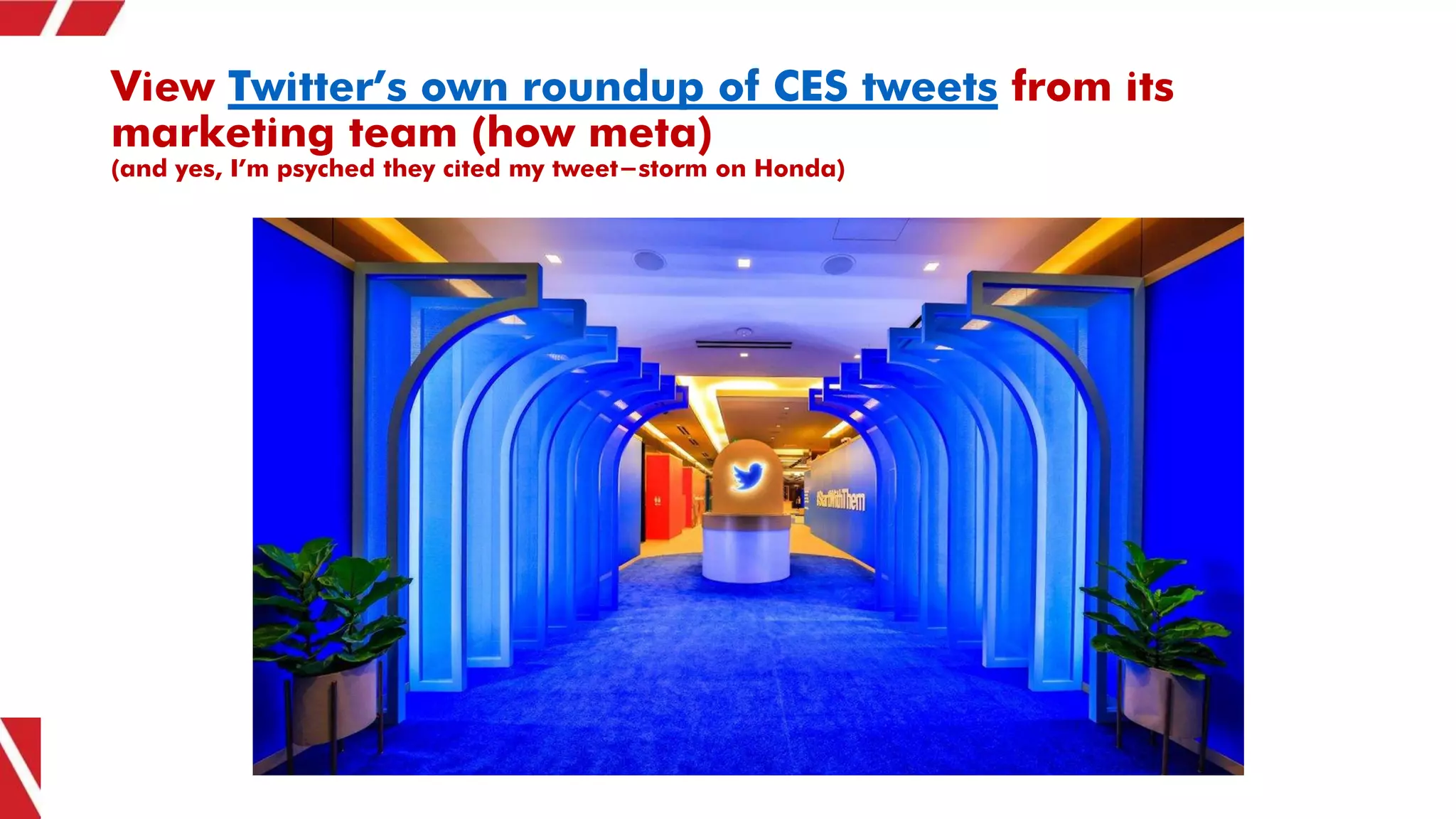 View Twitter’s own roundup of CES tweets from its
marketing team (how meta)
(and yes, I’m psyched they cited my tweet-storm on Honda)
 