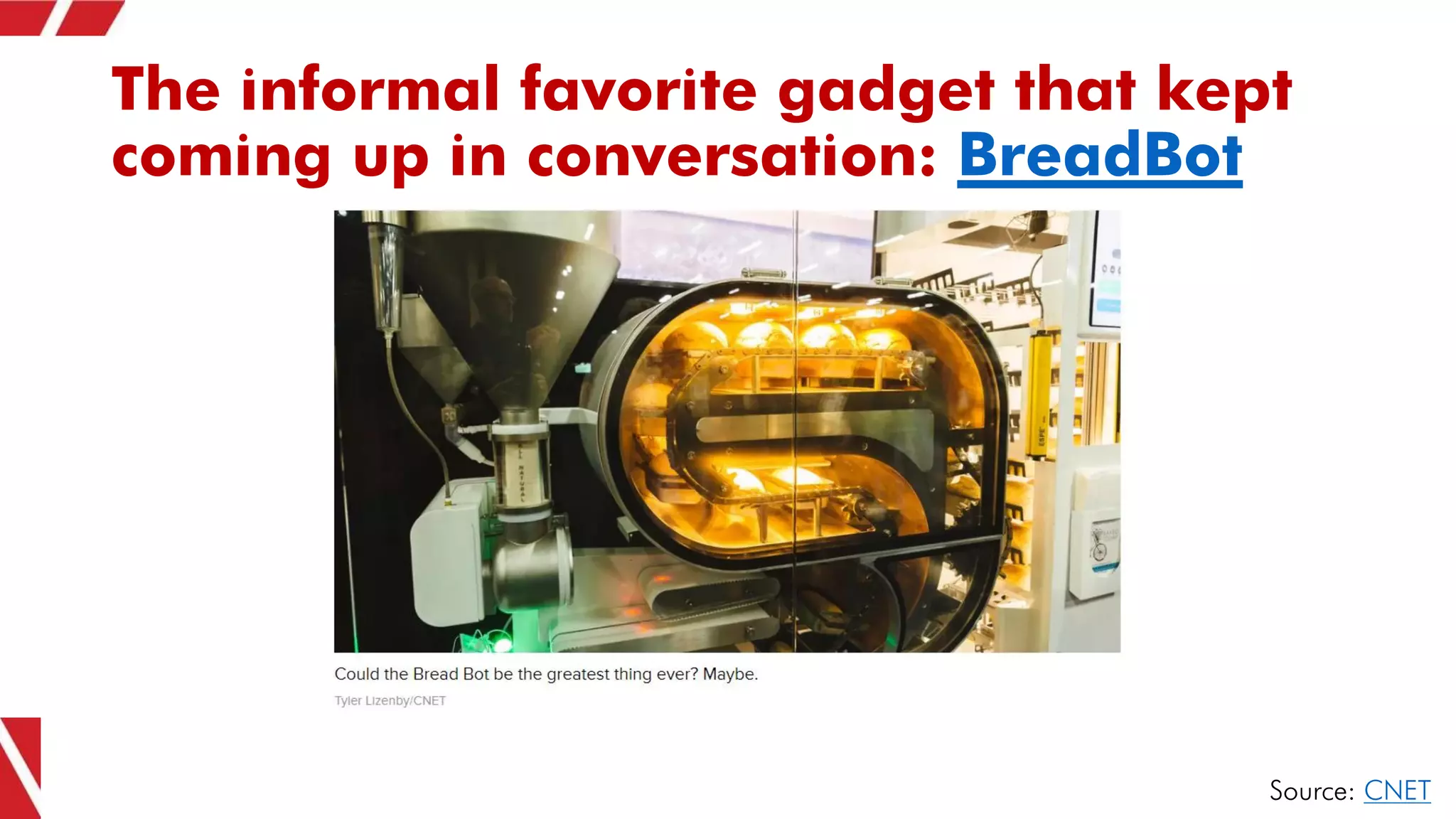 The informal favorite gadget that kept
coming up in conversation: BreadBot
Source: CNET
 