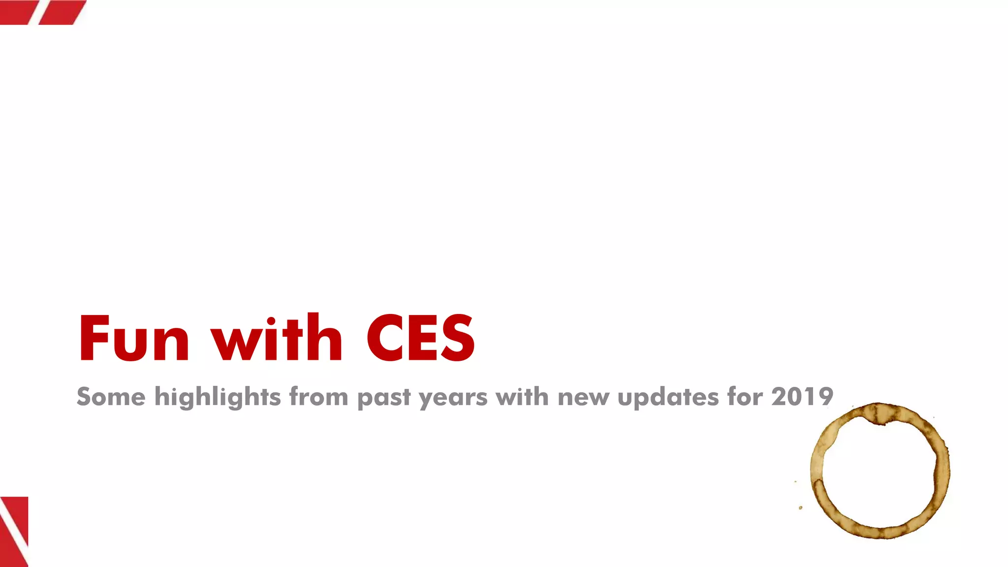 Fun with CES
Some highlights from past years with new updates for 2019
 