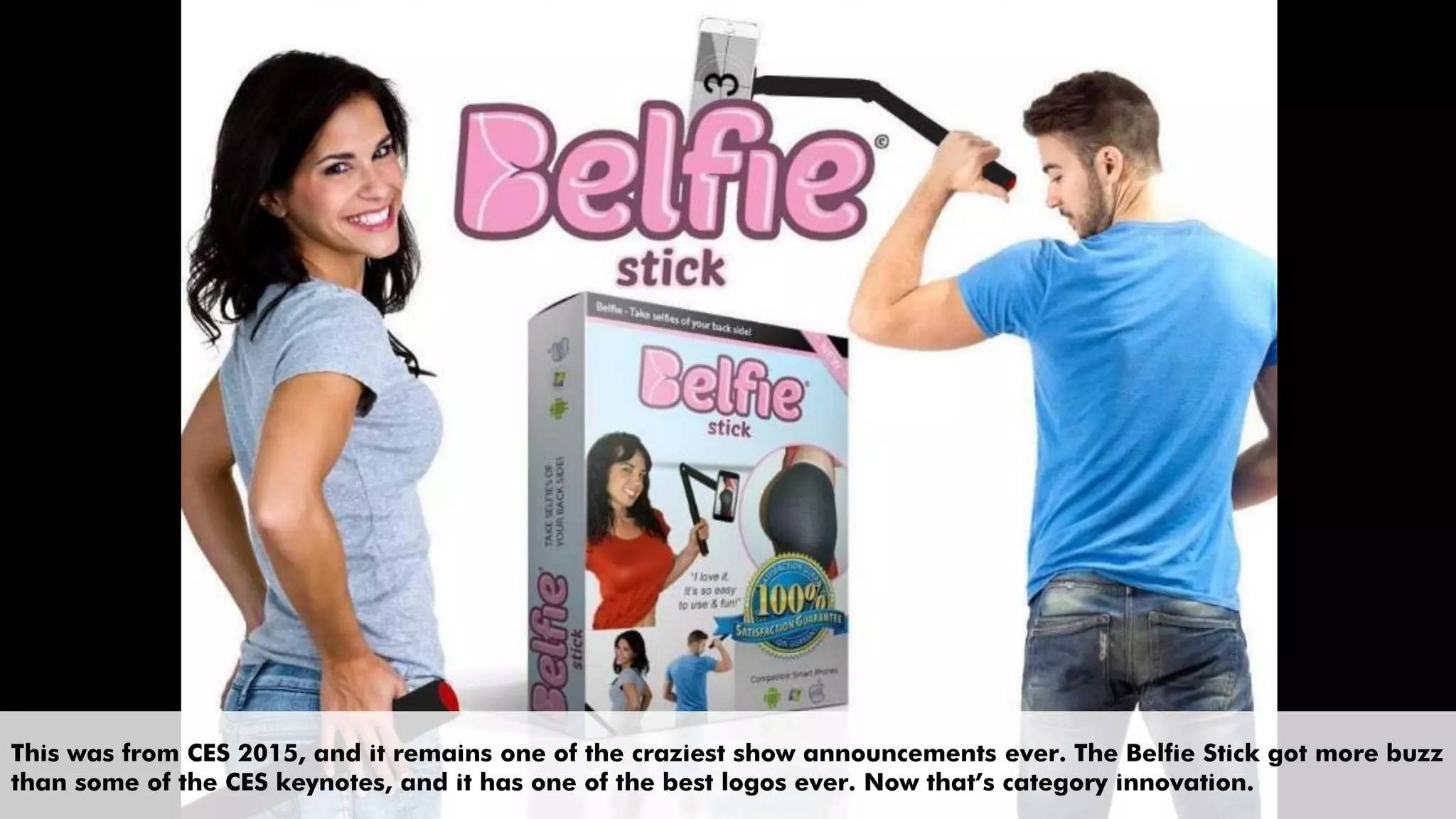 This was from CES 2015, and it remains one of the craziest show announcements ever. The Belfie Stick got more buzz
than some of the CES keynotes, and it has one of the best logos ever. Now that’s category innovation.
 