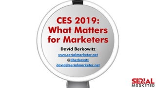 CES 2019:
What Matters
for Marketers
David Berkowitz
www.serialmarketer.net
@dberkowitz
david@serialmarketer.net
 