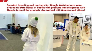 Smartest branding and partnership: Google Assistant reps were
around as extra hands in booths with products that integrate...