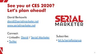 See you at CES 2020?
Let’s plan ahead!
David Berkowitz
david@serialmarketer.net
www.serialmarketer.net
Connect:
• LinkedIn...