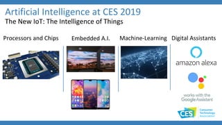 Artificial Intelligence at CES 2019
The New IoT: The Intelligence of Things
Processors and Chips Embedded A.I. Digital AssistantsMachine-Learning
 