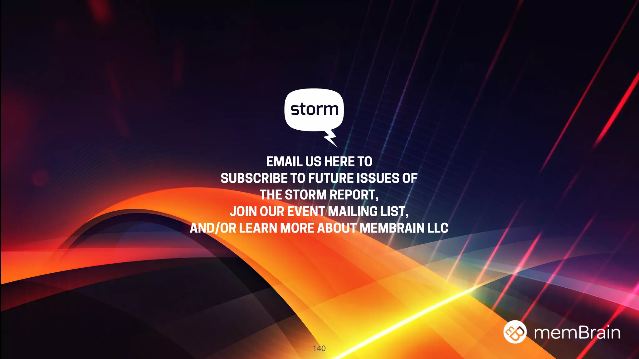 EMAIL US HERE TO
SUBSCRIBE TO FUTURE ISSUES OF
THE STORM REPORT,
JOIN OUR EVENT MAILING LIST,
AND/OR LEARN MORE ABOUT MEMBRAIN LLC
140
 