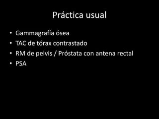 Práctica usual
• Gammagrafía ósea
• TAC de tórax contrastado
• RM de pelvis / Próstata con antena rectal
• PSA
 