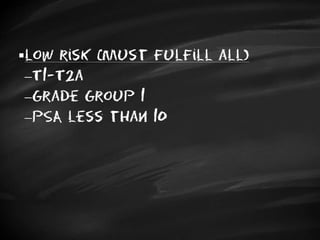 low risk (must fulfill all)
T1-T2a
Grade Group 1
PSA less than 10
 