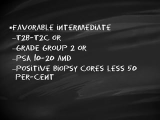 Favorable intermediate
T2b-T2c or
Grade Group 2 or
PSA 10-20 and
positive biopsy cores less 50
per-cent
 