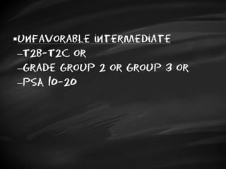unfavorable intermediate
T2b-T2c or
Grade Group 2 or group 3 or
PSA 10-20
 
