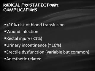 radical prostatectomy:
complications
<10% risk of blood transfusion
Wound infection
Rectal injury (<1%)
Urinary incontinence (~10%)
Erectile dysfunction (variable but common)
Anesthetic related
 