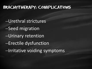 Brachytherapy: complications
Urethral strictures
Seed migration
Urinary retention
Erectile dysfunction
Irritative voiding symptoms
 