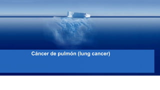 Cáncer de pulmón (lung cancer)
 