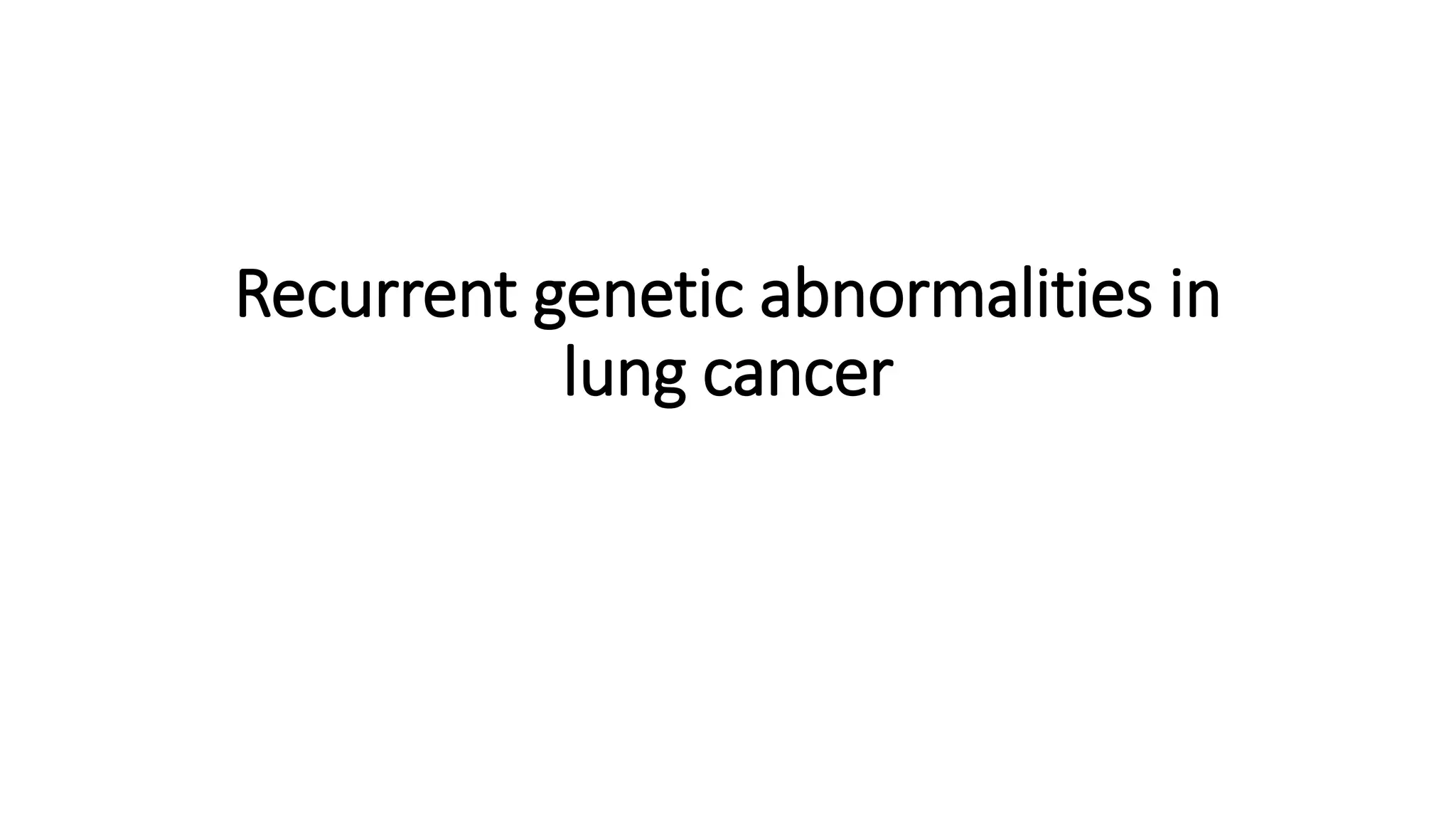 Recurrent genetic abnormalities in
lung cancer
 