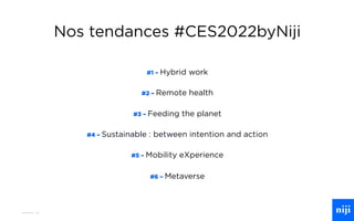 27
Nos tendances #CES2022byNiji
#1 – Hybrid work
#2 – Remote health
#3 – Feeding the planet
#4 – Sustainable : between intention and action
#5 – Mobility eXperience
#6 – Metaverse
 