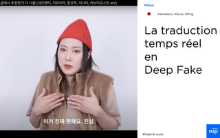 35
La traduction
temps réel
en
Deep Fake
#Hybrid work
Klleon
Kameleon, Klone, Klling
 