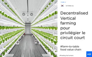 48
Decentralised
Vertical
farming
pour
privilégier le
circuit court
#farm-to-table
food value chain
#Feeding the humans
CUBE X
N.THING Inc
 