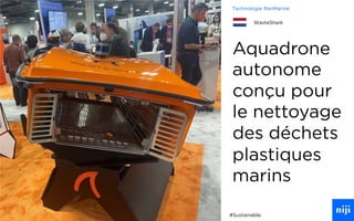 57
Aquadrone
autonome
conçu pour
le nettoyage
des déchets
plastiques
marins
#Sustainable
Technologie RanMarine
WasteShark
 