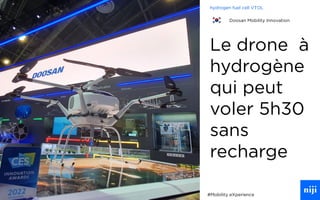 73
Le drone à
hydrogène
qui peut
voler 5h30
sans
recharge
#Mobility eXperience
hydrogen fuel cell VTOL
Doosan Mobility Innovation
 