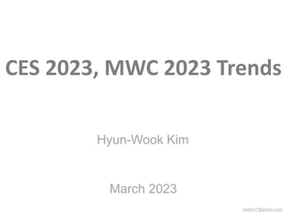 CES 2023, MWC 2023 Trends
March 2023
Hyun-Wook Kim
hwkim7@gmail.com
 