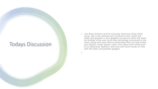 Todays Discussion
• Join Brian Pichman and his Consumer Electronic Show (CES)
recap. CES is the ultimate tech conference that unveils the
latest and greatest in tech gadgets and gizmos. Brian will share
his findings of the next must-have technology announced at the
event, along with some library partnerships that can help evolve
your library’s maker spaces. Learn more about tech trends such
as AI, Metaverse, Robotics, and more with some hands-on time
with the latest and greatest gadgets.
•
 