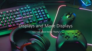 Displays and More Displays
CES is all about being “flashy”
 