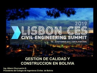 Ing. Albaro Churruarrin G.
Presidente del Colegio de Ingenieros Civiles de Bolivia
GESTION DE CALIDAD Y
CONSTRUCCION EN BOLIVIA
 