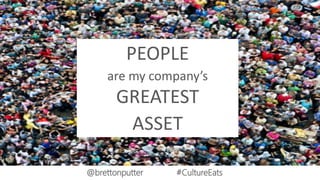 PEOPLE
are my company’s
GREATEST
ASSET
@brettonputter #CultureEats
 
