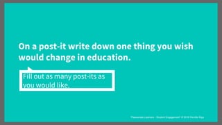 On a post-it write down one thing you wish
would change in education.
Fill out as many post-its as
you would like.
“Passionate Learners - Student Engagement” © 2016 Pernille Ripp
 