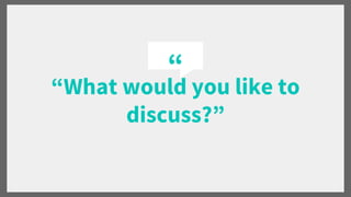 “
“What would you like to
discuss?”
 